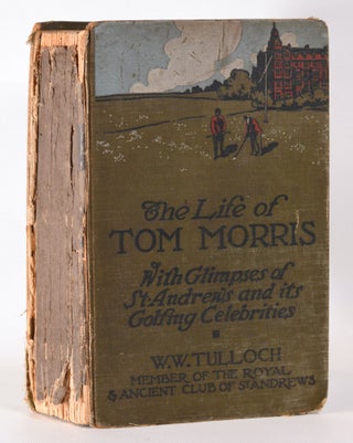 Item #10233 The Life of Tom Morris, with glimpses of St Andrews and its golfing celebrities....