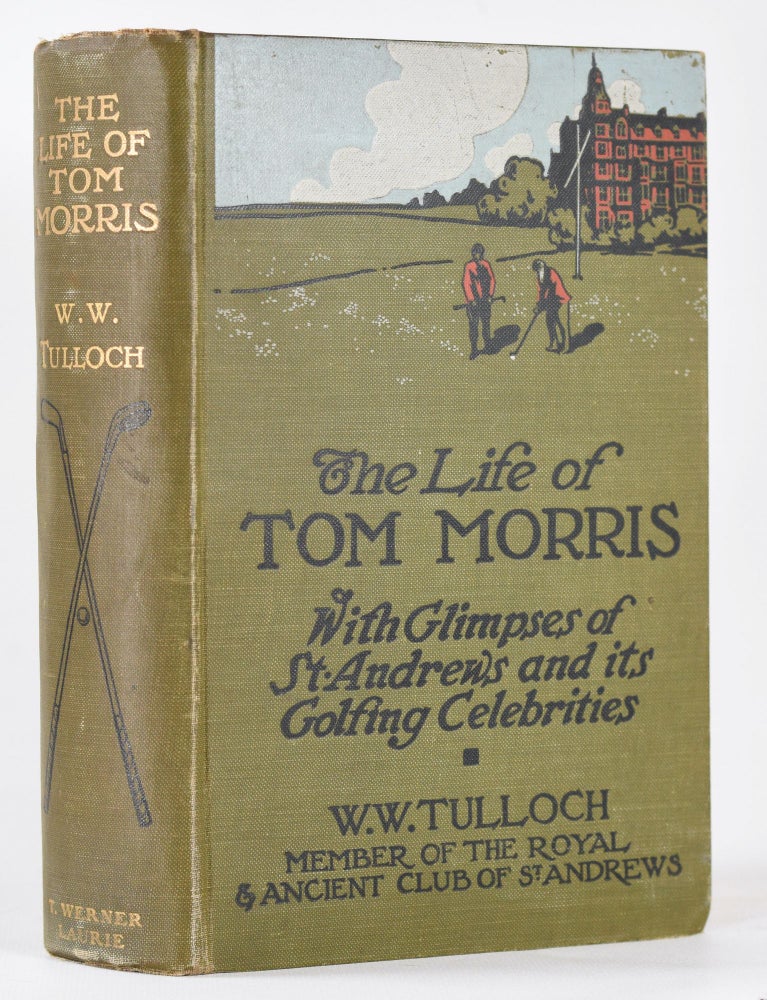 Item #10514 The Life of Tom Morris, with glimpses of St Andrews and its golfing celebrities. Tulloch W. W.