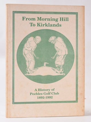 Item #10799 From Morning Hill to Kirklands:Peebles Golf Club Centenary 1892-1992. Rex Miles