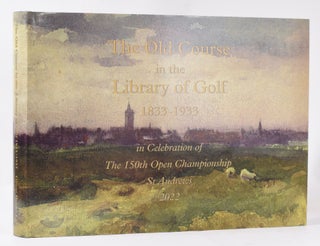 The Old Course in the Library of Golf 1833-1933; in Celebration of the 150th Open Championship St Andrews 2022