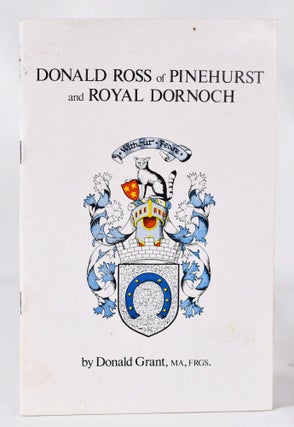 Item #11405 Donald Ross of Pinehurst and Royal Dornoch. Donald Grant