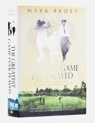 Item #11643 The Greatest Game Ever Played; Vardon, Ouimet and the Birth of the Modern Game. Mark...