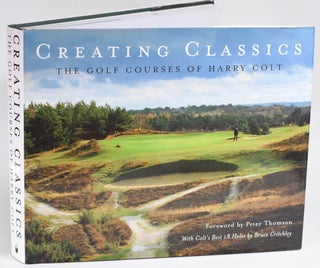 Item #11764 Creating Classics; The Golf Courses of Harry Colt. Peter Pugh, Henry Lord