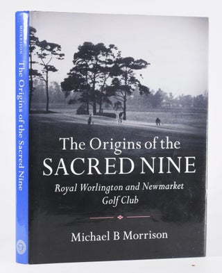 Item #12218 The Origins of the Sacred Nine Royal Worlington and Newmarket Golf Club. Michael B....