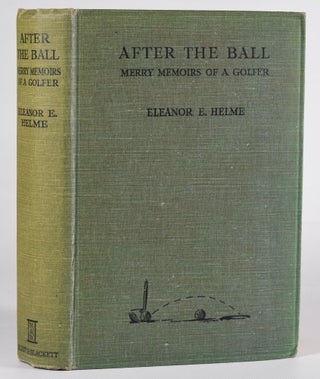 Item #12423 After the Ball, Merry Memoirs of a Golfer. Eleanor E. Helme