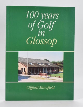 Item #12624 100 Years of Golf in Glossop: Glossop and District Golf Club 1894-1994. Clifford...