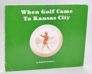 Item #12636 When Golf came to Kansas City. Kenneth Krakauter