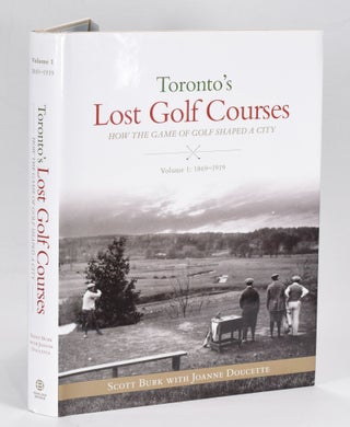 Item #12647 Toronto's Lost Golf Courses: How the Game of Golf Shaped the City of Toronto Volume...