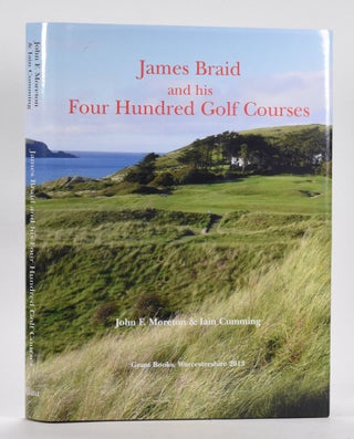 Item #12669 James Braid and his Four Hundred Golf Courses. John F. Moreton, Iain Cumming