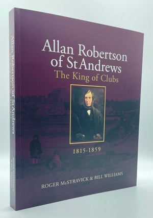 Allan Robertson of St Andrews, King of Clubs, 1815-1859