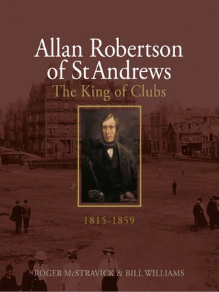 Allan Robertson of St Andrews, King of Clubs, 1815-1859
