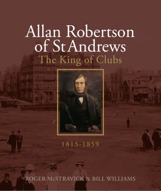 Allan Robertson of St Andrews, King of Clubs, 1815-1859