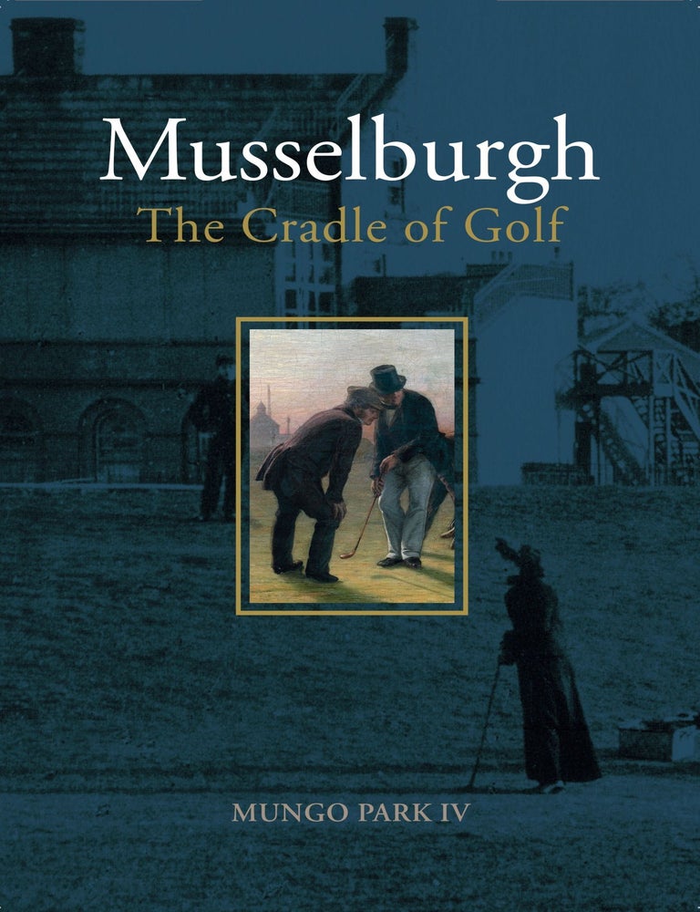 Item #14493 Musselburgh: The Cradle of Golf. Mungo IV Park.