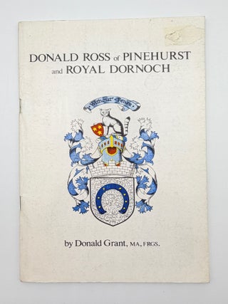 Item #14722 Donald Ross of Pinehurst and Royal Dornoch. Donald Grant