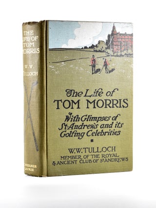 Item #4793 The Life of Tom Morris, with glimpses of St Andrews and its golfing celebrities....