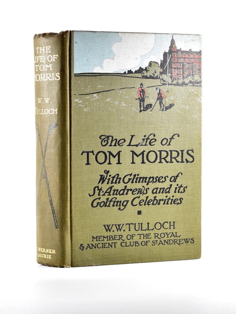 Item #4793 The Life of Tom Morris, with glimpses of St Andrews and its golfing celebrities. Tulloch W. W.