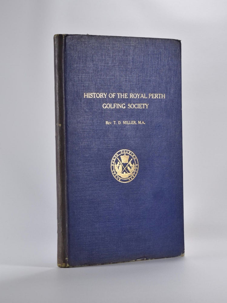 Item #4888 The History of the Royal Perth Golfing Society - A Century of Golf in Scotland, with a selection of Golfing Verses (hitherto unpublished) by the late Neil Fergusson Blair, Esq., of Balthayock (1842). Rev. T. D. Miller.