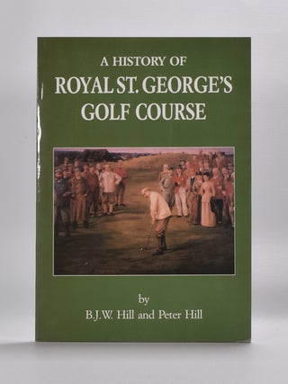 Item #5588 A History of Royal St. Georges Golf Course. B. J. W. Hill, Peter Hill