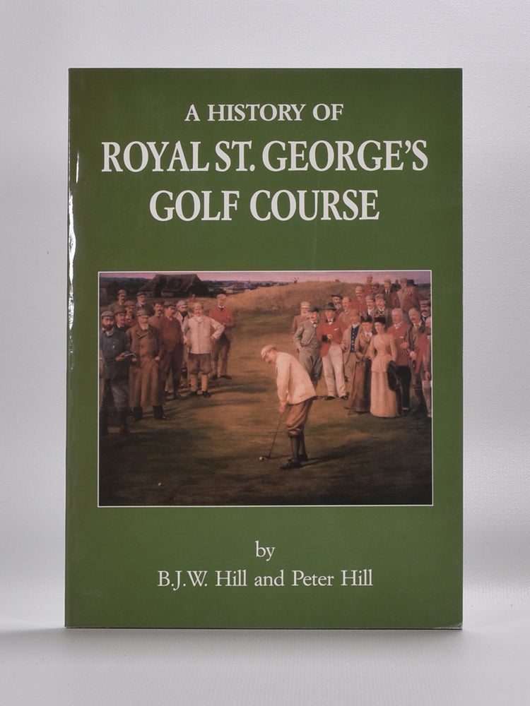 Item #5588 A History of Royal St. Georges Golf Course. B. J. W. Hill, Peter Hill.