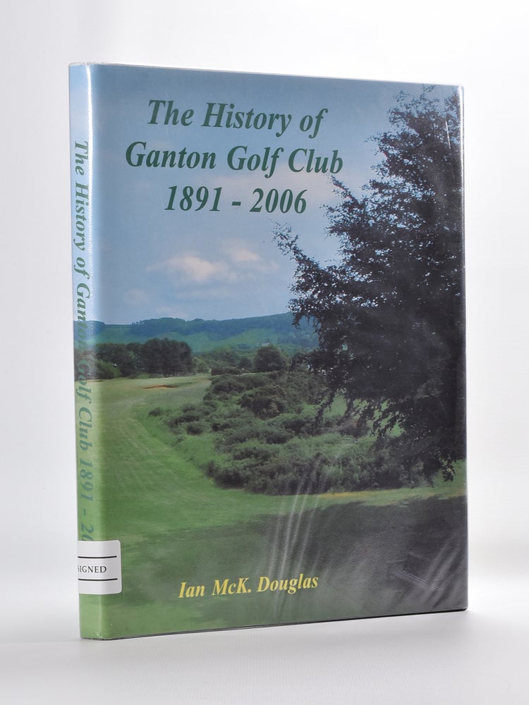 Item #5616 The History of Ganton Golf Club 1891-2006. Ian Mck Douglas.