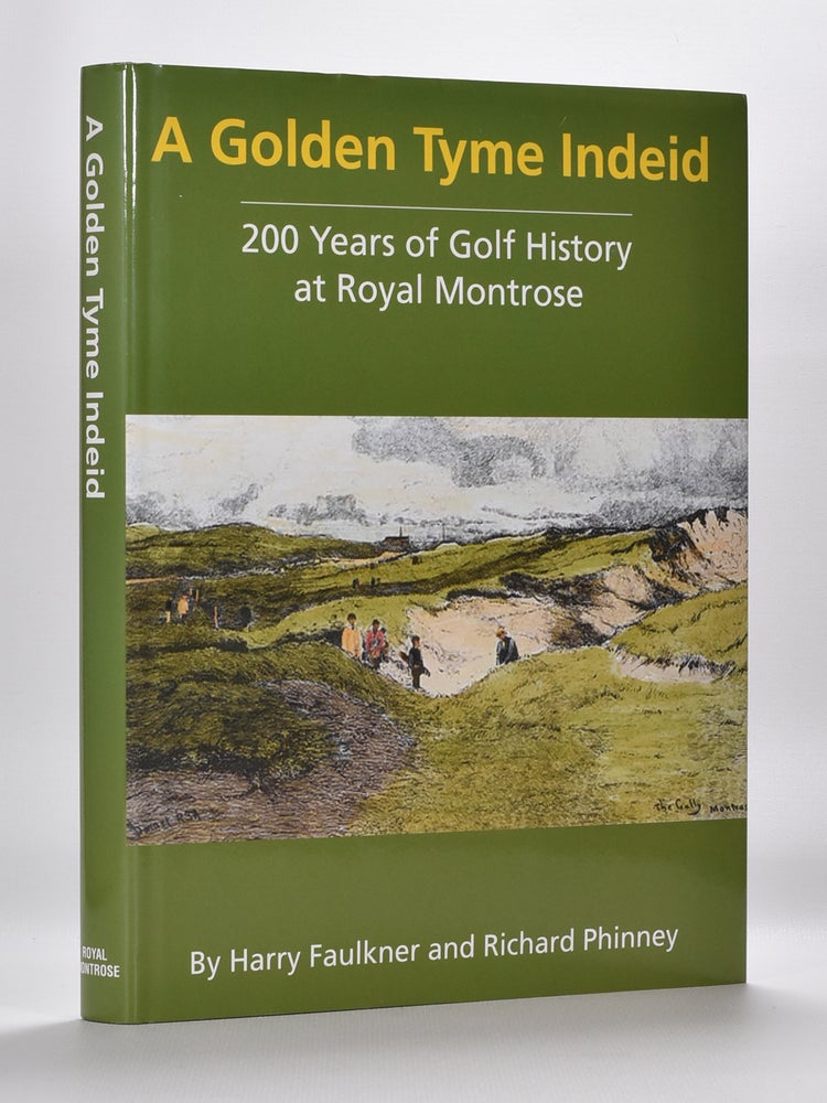 Item #5896 A Golden Tyme Indeid: 200 Years of Golf History at Royal Montrose. Harry Faulkner, Richard Phinney.