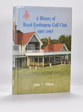 Item #6473 A History of Royal Eastbourne Golf Club 1887 - 1987. John T. Milton