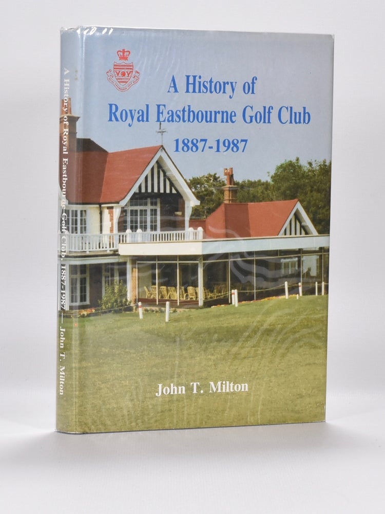 Item #6473 A History of Royal Eastbourne Golf Club 1887 - 1987. John T. Milton.