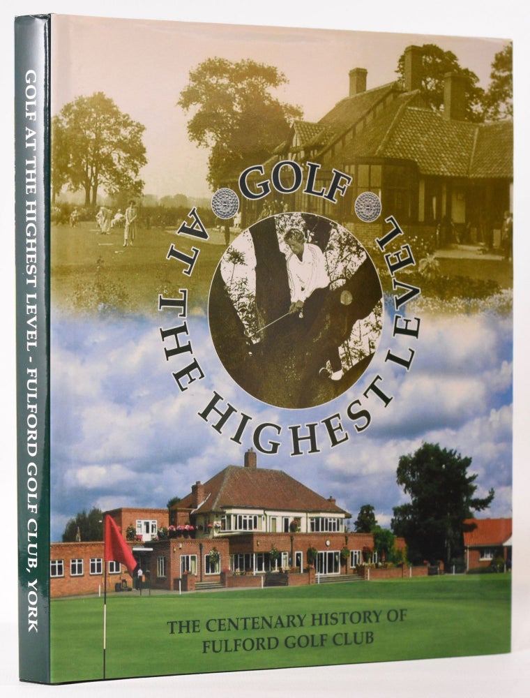 Item #6594 Golf at the Highest Level, The Centenary History of the Fulford (York) Golf Club. Geoff Hawkins, Jenny Hawkins.