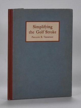 Item #6642 Simplyfying the Golf Stroke: based on the theory of Ernest Jones. Phillips B. Thompson
