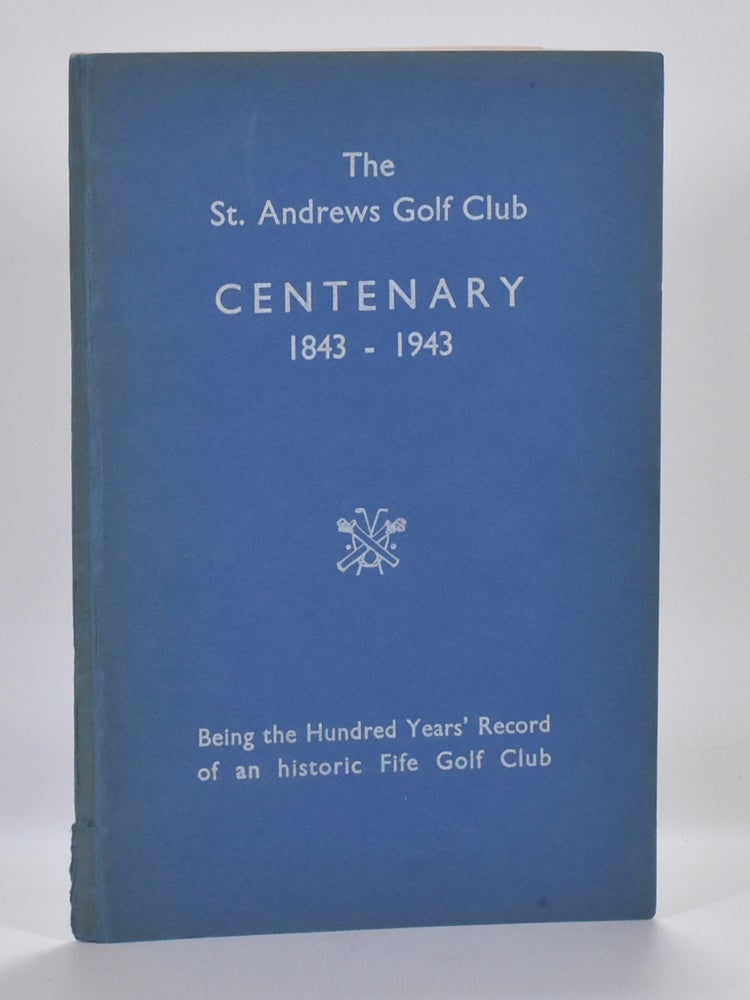 Item #6921 The St. Andrews Golf Club Centenary 1843 - 1943; Being the Hundred Years Record of an historic Fife Club. Andrew Bennett.