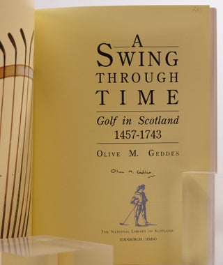 Item #7811 A Swing Through Time Golf in Scotland 1457-1743. Olive M. Geddes