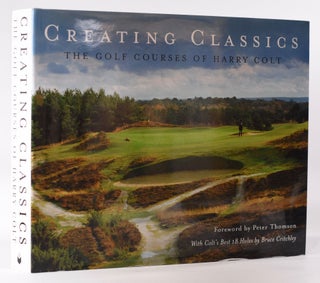 Item #7837 Creating Classics; The Golf Courses of Harry Colt. Peter Pugh, Henry Lord
