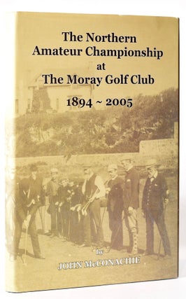 Item #8100 The Nothern Amateur Championship at Moray Golf Club 1894 - 2005. John McConachie
