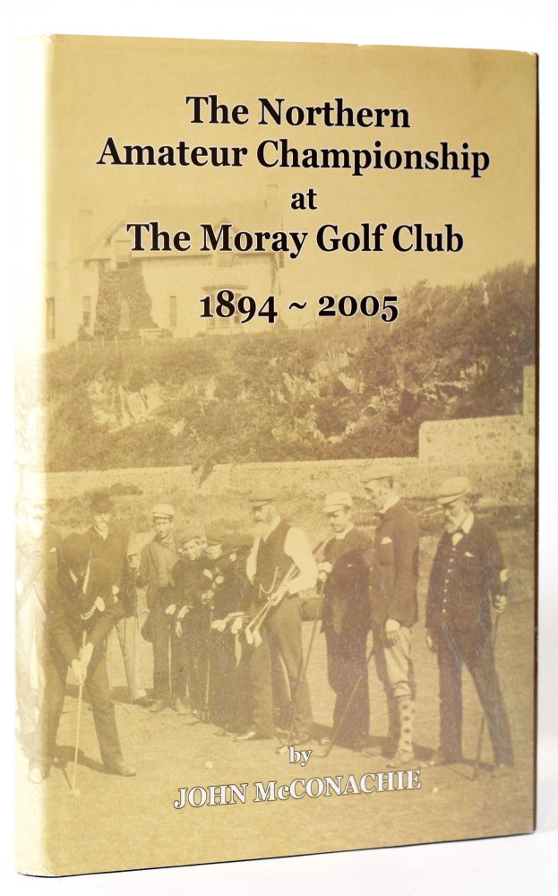 Item #8100 The Nothern Amateur Championship at Moray Golf Club 1894 - 2005. John McConachie.