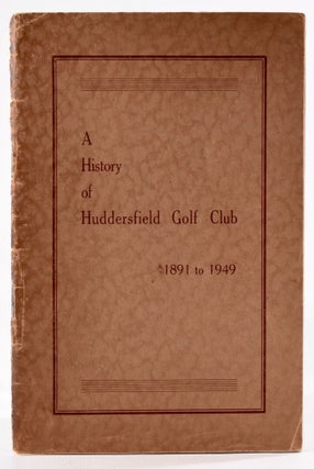 Item #8267 A History of Huddersfield Golf Club 1891 to 1949. Arthur L. Woodhead
