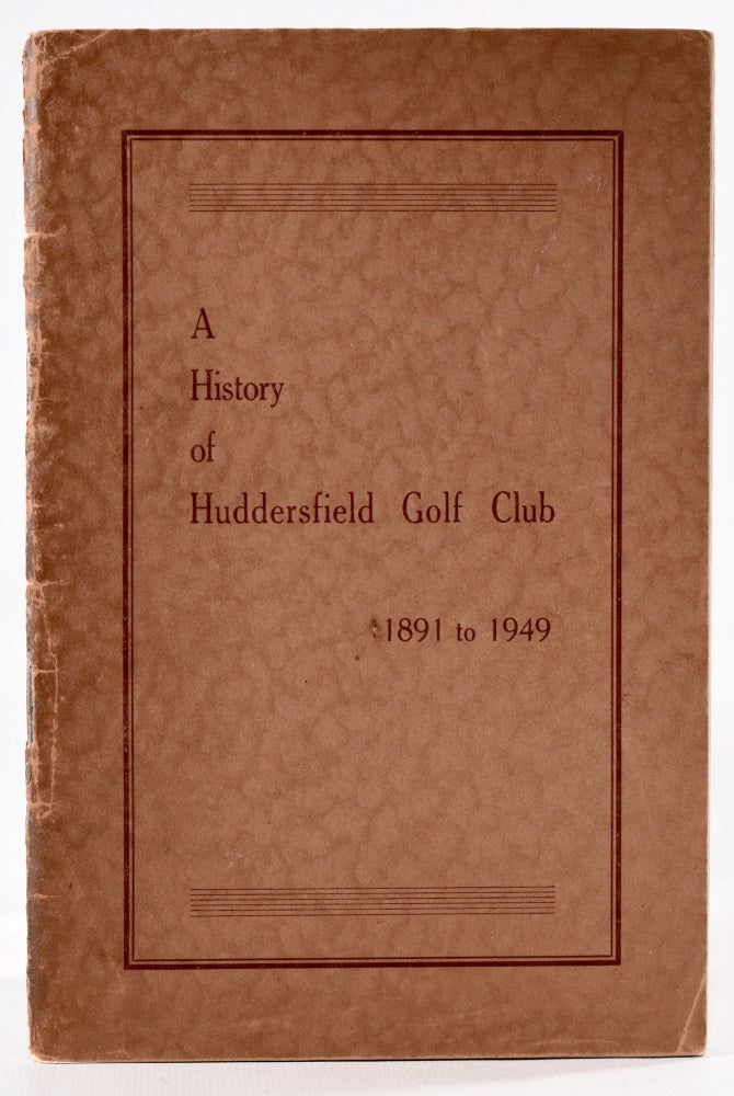 Item #8267 A History of Huddersfield Golf Club 1891 to 1949. Arthur L. Woodhead.