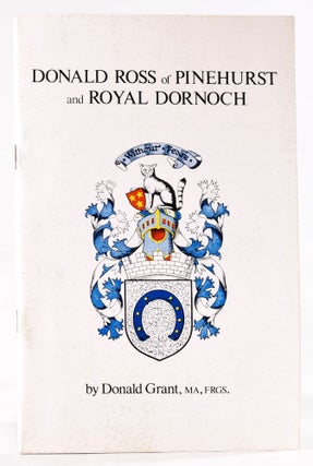 Item #8273 Donald Ross of Pinehurst and Royal Dornoch. Donald Grant