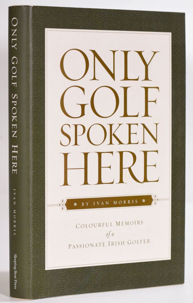 Item #9231 Only Golf Spoken Here; Colourful Memoirs of a passionate Irish Golfer. Ivan Morris.