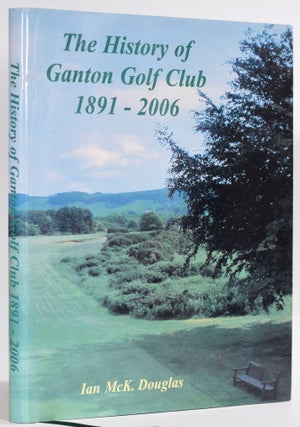 Item #9317 The History of Ganton Golf Club 1891-2006. Ian Mck Douglas
