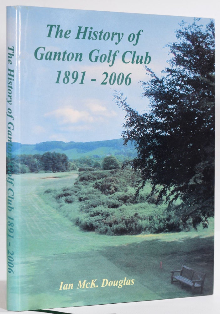 Item #9317 The History of Ganton Golf Club 1891-2006. Ian Mck Douglas.