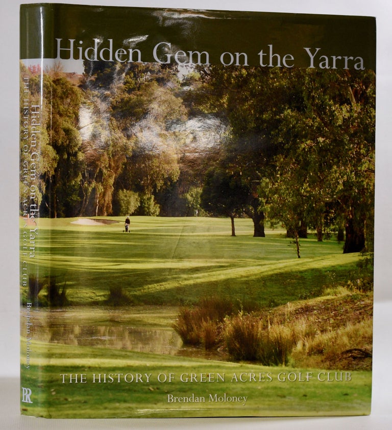 Item #9354 Hidden Gem on the Yarra: The History of Green Acres Golf Club. Brendan Moloney.