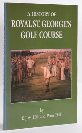 Item #9378 A History of Royal St. Georges Golf Course. B. J. W. Hill, Peter Hill