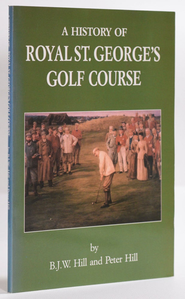 Item #9378 A History of Royal St. Georges Golf Course. B. J. W. Hill, Peter Hill.