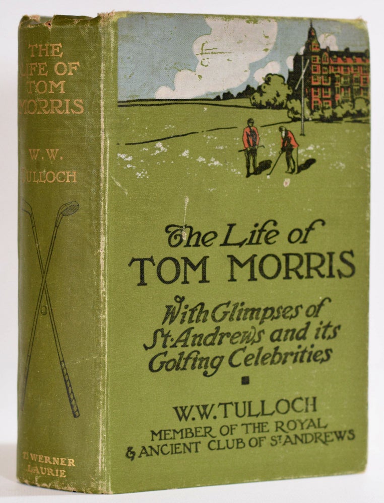 Item #9550 The Life of Tom Morris, with glimpses of St Andrews and its golfing celebrities. Tulloch W. W.