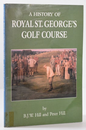 Item #9778 A History of Royal St. Georges Golf Course. B. J. W. Hill, Peter Hill
